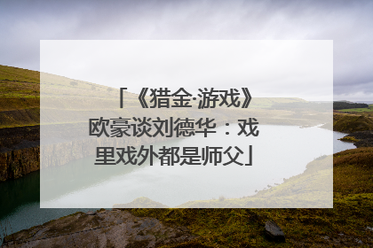 《猎金·游戏》欧豪谈刘德华：戏里戏外都是师父