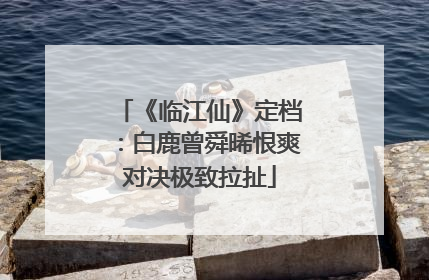 《临江仙》定档：白鹿曾舜晞恨爽对决极致拉扯