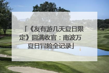 《友有游几天夏日限定》圆满收官：南波万夏日冒险全记录
