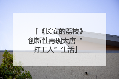 《长安的荔枝》创新性再现大唐“打工人”生活