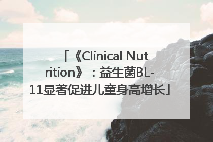 《Clinical Nutrition》：益生菌BL-11显著促进儿童身高增长