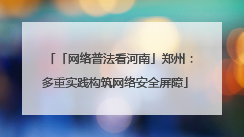「网络普法看河南」郑州：多重实践构筑网络安全屏障