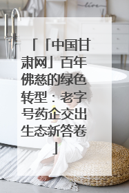 「中国甘肃网」百年佛慈的绿色转型：老字号药企交出生态新答卷