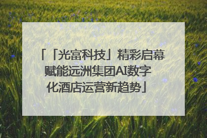 「光富科技」精彩启幕 赋能远洲集团AI数字化酒店运营新趋势