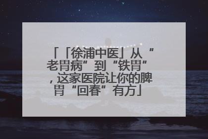 「徐浦中医」从“老胃病”到“铁胃”，这家医院让你的脾胃“回春”有方