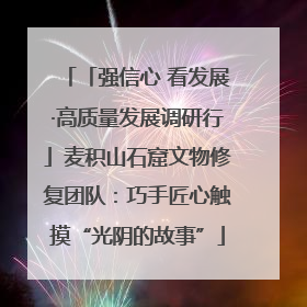 「强信心 看发展·高质量发展调研行」麦积山石窟文物修复团队：巧手匠心触摸“光阴的故事”