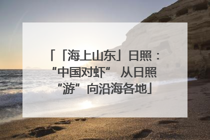 「海上山东」日照：“中国对虾” 从日照“游”向沿海各地