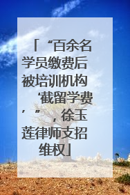 “百余名学员缴费后被培训机构‘截留学费’”，徐玉莲律师支招维权