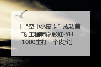 “空中小皮卡”成功首飞 工程师说彩虹-YH1000主打一个皮实