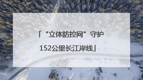 “立体防控网”守护152公里长江岸线