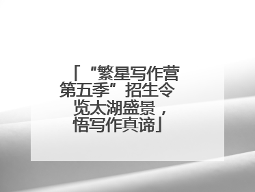 “繁星写作营第五季”招生令 览太湖盛景，悟写作真谛