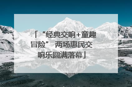 “经典交响+童趣冒险” 两场惠民交响乐圆满落幕