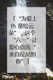 “为爱上色 童绘云朵”，这个“六一”让爱心点亮“来自星星的你”