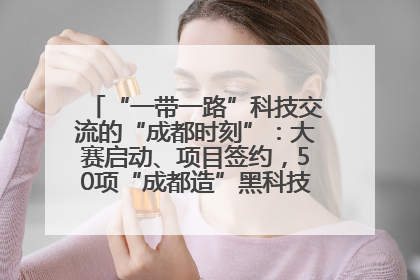 “一带一路”科技交流的“成都时刻”：大赛启动、项目签约，50项“成都造”黑科技吸引多国客商