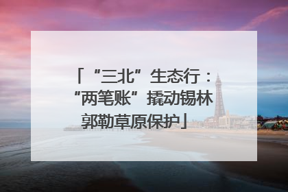 “三北”生态行：“两笔账”撬动锡林郭勒草原保护