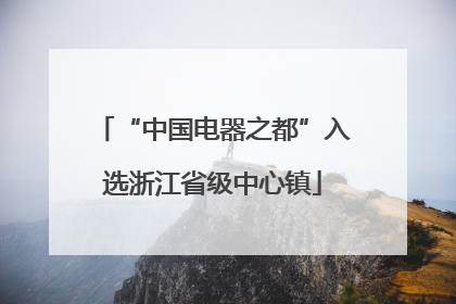 “中国电器之都”入选浙江省级中心镇