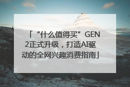 “什么值得买”GEN2正式升级，打造AI驱动的全网兴趣消费指南