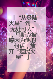 “从登陆火星”到“无处可去”，马斯克被曝因为他的一句话，放弃“殖民火星”