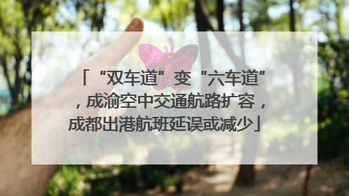 “双车道”变“六车道”，成渝空中交通航路扩容，成都出港航班延误或减少