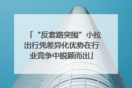 “反套路突围”小拉出行凭差异化优势在行业竞争中脱颖而出