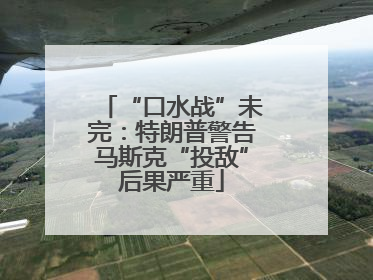 “口水战”未完：特朗普警告马斯克“投敌”后果严重