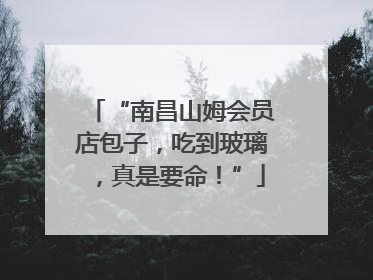 “南昌山姆会员店包子，吃到玻璃，真是要命！”