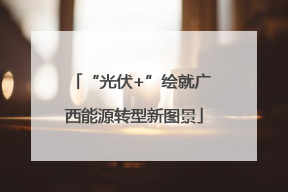 “光伏+”绘就广西能源转型新图景
