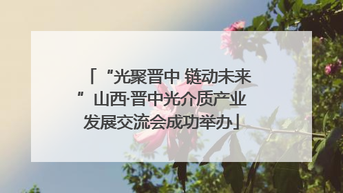 “光聚晋中 链动未来”山西·晋中光介质产业发展交流会成功举办