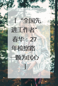 “全国先进工作者”春华：27年检察路 一颗为民心
