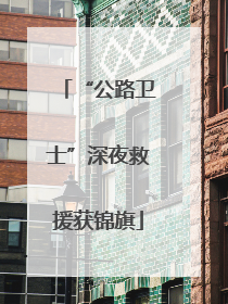 “公路卫士”深夜救援获锦旗