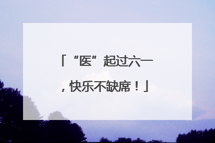 “医”起过六一，快乐不缺席！