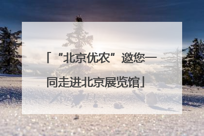“北京优农”邀您一同走进北京展览馆
