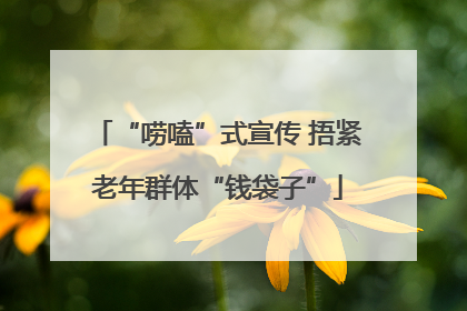 “唠嗑”式宣传 捂紧老年群体“钱袋子”