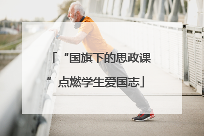 “国旗下的思政课”点燃学生爱国志