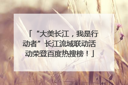 “大美长江，我是行动者”长江流域联动活动荣登百度热搜榜！