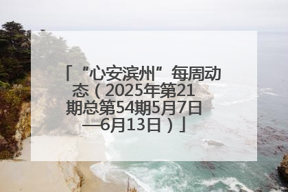 “心安滨州”每周动态（2025年第21期总第54期5月7日—6月13日）