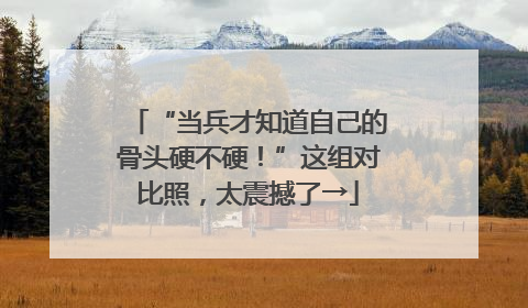 “当兵才知道自己的骨头硬不硬！”这组对比照，太震撼了→