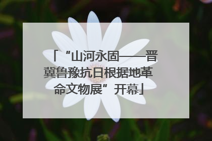 “山河永固——晋冀鲁豫抗日根据地革命文物展”开幕