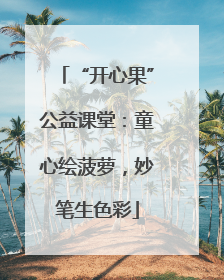 “开心果”公益课堂：童心绘菠萝，妙笔生色彩