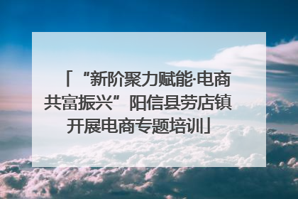“新阶聚力赋能·电商共富振兴”阳信县劳店镇开展电商专题培训