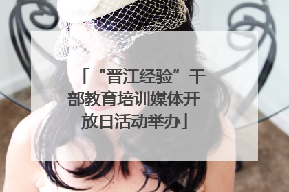 “晋江经验”干部教育培训媒体开放日活动举办