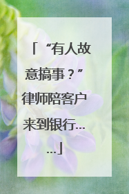 “有人故意搞事？”律师陪客户来到银行……
