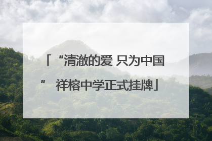 “清澈的爱 只为中国” 祥榕中学正式挂牌