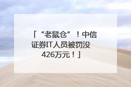 “老鼠仓”！中信证券IT人员被罚没426万元！