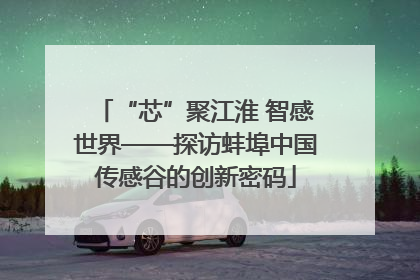 “芯”聚江淮 智感世界——探访蚌埠中国传感谷的创新密码