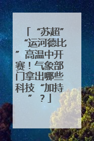 “苏超”“运河德比”高温中开赛！气象部门拿出哪些科技“加持”？