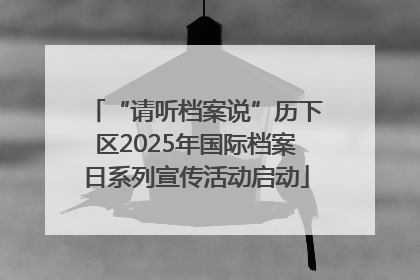 “请听档案说”历下区2025年国际档案日系列宣传活动启动