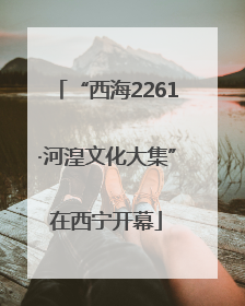 “西海2261·河湟文化大集”在西宁开幕