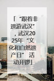 “跟着非遗游武汉”，武汉2025年“文化和自然遗产日” 活动开锣