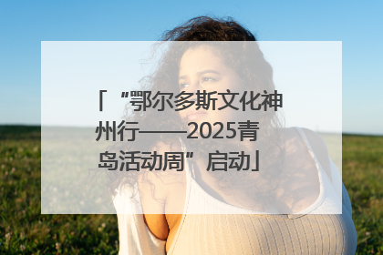 “鄂尔多斯文化神州行——2025青岛活动周”启动